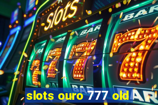 slots ouro 777 old